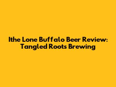 Ithe Lone Buffalo Beer Review: Tangled Roots Brewing
