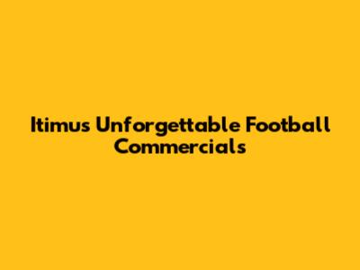 Itimu's Unforgettable Football Commercials