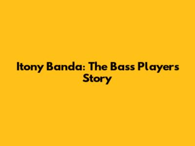 Itony Banda: The Bass Player's Story