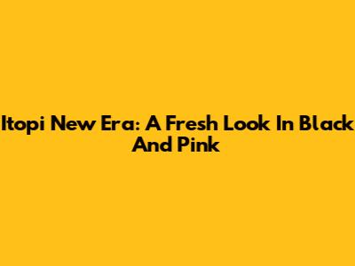 Itopi New Era: A Fresh Look In Black And Pink