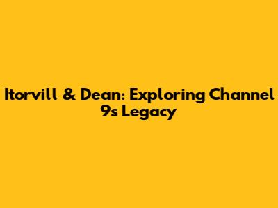 Itorvill & Dean: Exploring Channel 9's Legacy