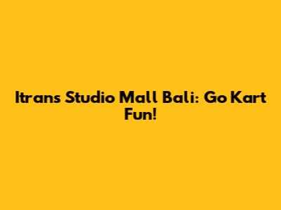 Itrans Studio Mall Bali: Go Kart Fun!
