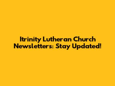 Itrinity Lutheran Church Newsletters: Stay Updated!