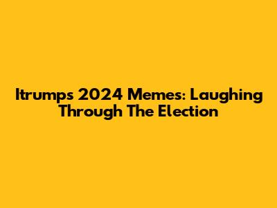 Itrumps 2024 Memes: Laughing Through The Election