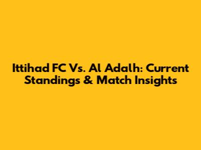 Ittihad FC Vs. Al Adalh: Current Standings & Match Insights