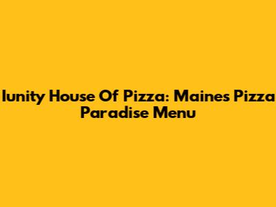 Iunity House Of Pizza: Maine's Pizza Paradise Menu