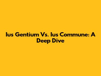 Ius Gentium Vs. Ius Commune: A Deep Dive