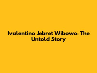 Ivalentino Jebret Wibowo: The Untold Story