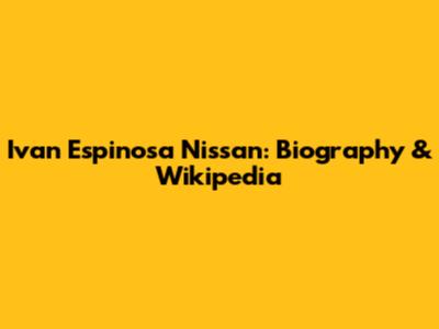 Ivan Espinosa Nissan: Biography & Wikipedia