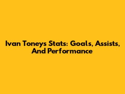 Ivan Toney's Stats: Goals, Assists, And Performance