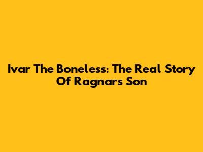 Ivar The Boneless: The Real Story Of Ragnar's Son
