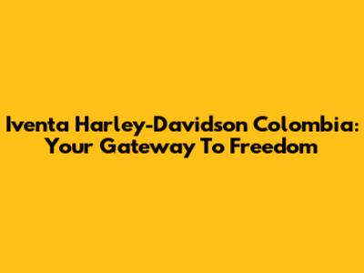 Iventa Harley-Davidson Colombia: Your Gateway To Freedom