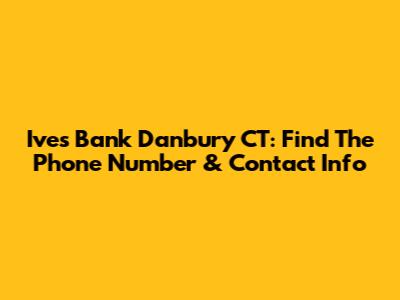 Ives Bank Danbury CT: Find The Phone Number & Contact Info