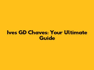 Ives GD Chaves: Your Ultimate Guide