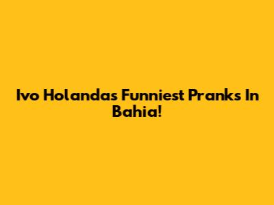 Ivo Holanda's Funniest Pranks In Bahia!