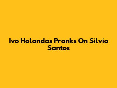 Ivo Holanda's Pranks On Silvio Santos