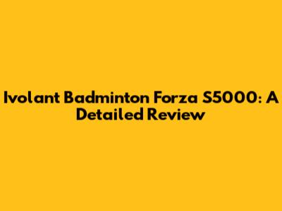 Ivolant Badminton Forza S5000: A Detailed Review