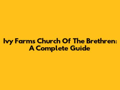 Ivy Farms Church Of The Brethren: A Complete Guide