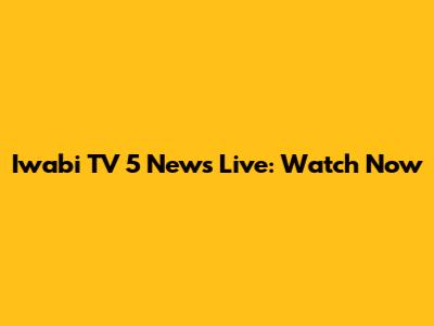 Iwabi TV 5 News Live: Watch Now