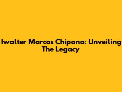 Iwalter Marcos Chipana: Unveiling The Legacy
