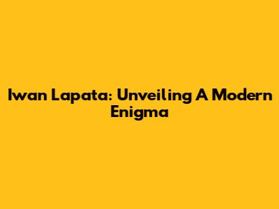 Iwan Lapata: Unveiling A Modern Enigma