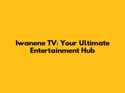 Iwanene TV: Your Ultimate Entertainment Hub