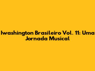 Iwashington Brasileiro Vol. 11: Uma Jornada Musical
