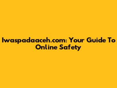 Iwaspadaaceh.com: Your Guide To Online Safety