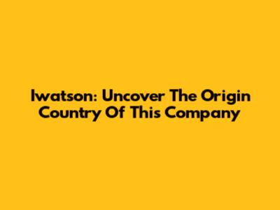 Iwatson: Uncover The Origin Country Of This Company