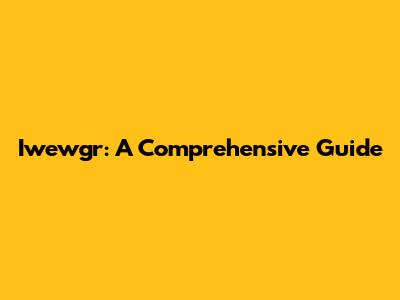 Iwewgr: A Comprehensive Guide