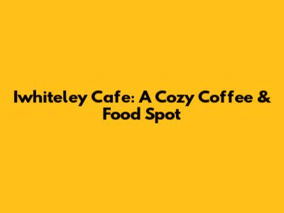 Iwhiteley Cafe: A Cozy Coffee & Food Spot