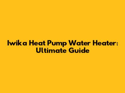 Iwika Heat Pump Water Heater: Ultimate Guide