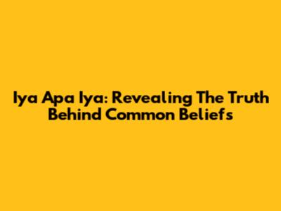 Iya Apa Iya: Revealing The Truth Behind Common Beliefs