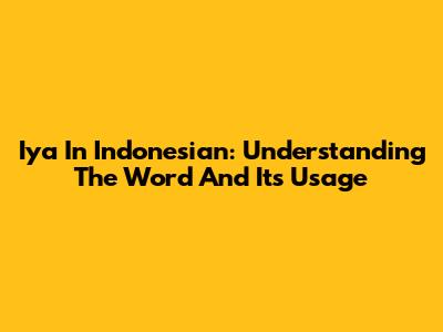 Iya In Indonesian: Understanding The Word And Its Usage