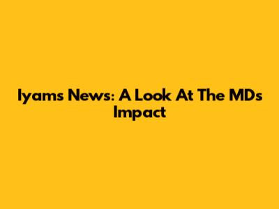 Iyam's News: A Look At The MD's Impact