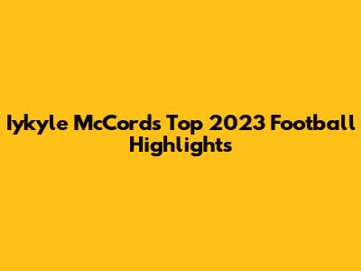 Iykyle McCord's Top 2023 Football Highlights