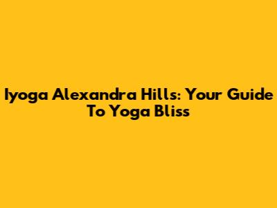 Iyoga Alexandra Hills: Your Guide To Yoga Bliss