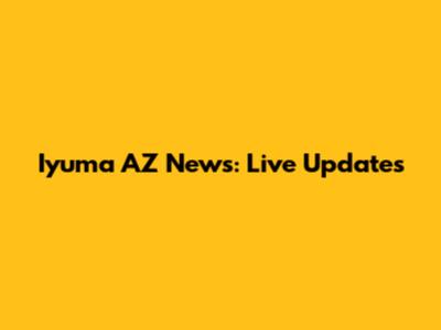 Iyuma AZ News: Live Updates