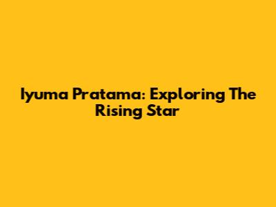 Iyuma Pratama: Exploring The Rising Star
