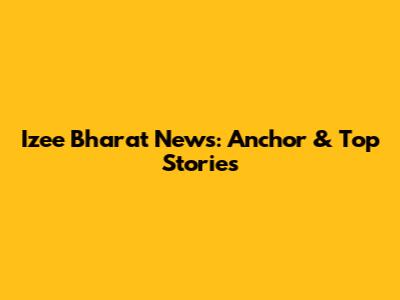 Izee Bharat News: Anchor & Top Stories