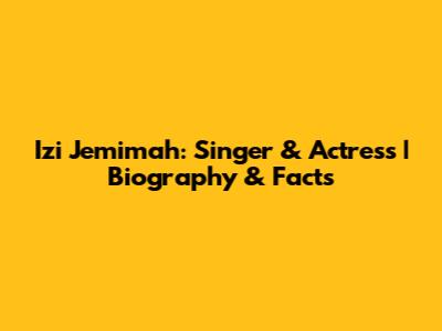 Izi Jemimah: Singer & Actress | Biography & Facts
