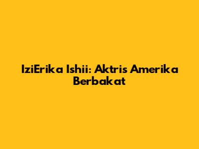 IziErika Ishii: Aktris Amerika Berbakat