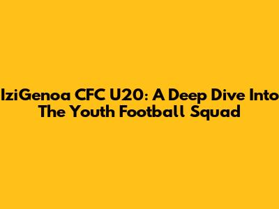 IziGenoa CFC U20: A Deep Dive Into The Youth Football Squad