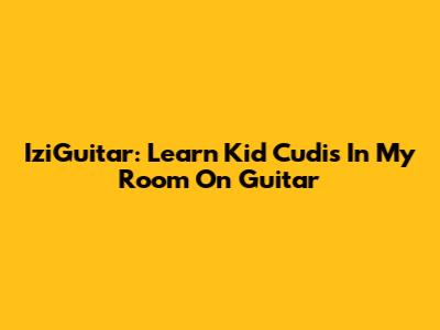 IziGuitar: Learn Kid Cudi's 'In My Room' On Guitar