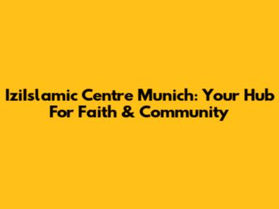 IziIslamic Centre Munich: Your Hub For Faith & Community