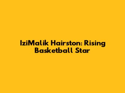 IziMalik Hairston: Rising Basketball Star