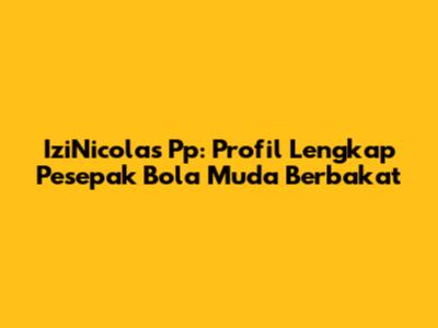 IziNicolas Pp: Profil Lengkap Pesepak Bola Muda Berbakat