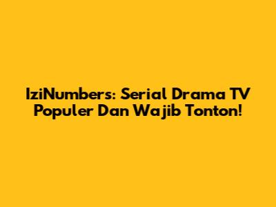 IziNumbers: Serial Drama TV Populer Dan Wajib Tonton!