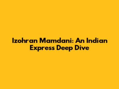 Izohran Mamdani: An Indian Express Deep Dive