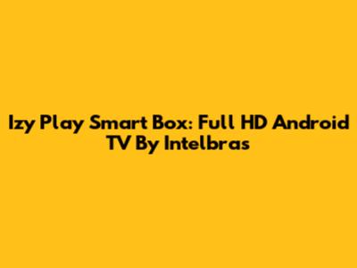 Izy Play Smart Box: Full HD Android TV By Intelbras